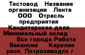 Тестовод › Название организации ­ Лента, ООО › Отрасль предприятия ­ Кондитерское дело › Минимальный оклад ­ 32 000 - Все города Работа » Вакансии   . Карелия респ.,Петрозаводск г.